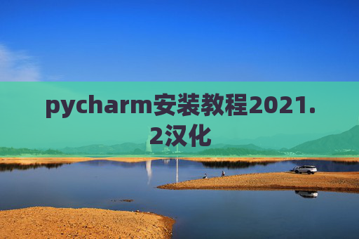 pycharm安装教程2021.2汉化 pycharm安装教程2021.2汉化